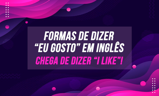 FORMAS DE DIZER EU GOSTO EM INGLÊS CHEGA DE DIZER I LIKE Spokenglish