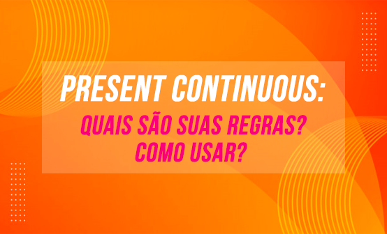 Present continuous: conheça as regras desse tempo verbal